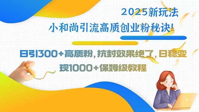 2025新玩法小和尚引流高质创业粉秘诀!日引300+高质粉,抗封效果绝了,...-老吴出海笔记