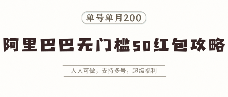 阿里巴巴无门槛50红包攻略，单号单月200。人人可做，支持多号，超级福利-老吴出海笔记