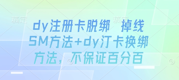 dy注册卡脱绑 掉线SM方法+dy汀卡换绑方法,不保证百分百-老吴出海笔记