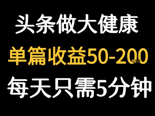 每天5分钟，用今日头条创作大健康图文 单篇收益50-2张-老吴出海笔记