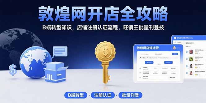 敦煌网开店全攻略:B端转型知识,店铺注册认证流程,旺销王批量刊登技-老吴出海笔记