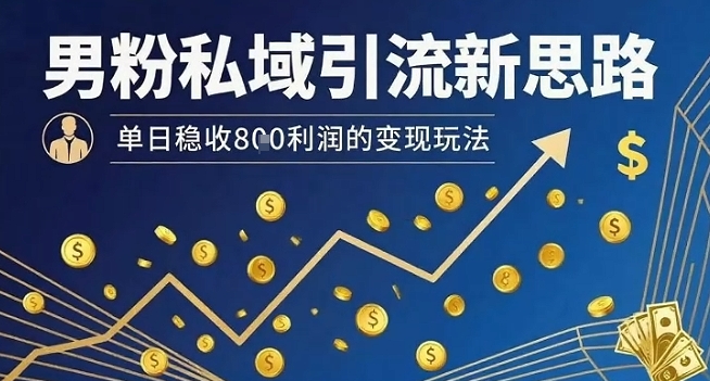 男粉私域引流新思路，单日稳收8张利润的变现玩法-老吴出海笔记