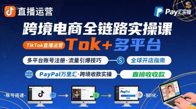 跨境电商线上课，TikTok 直播运营 + 多平台账号注册 + PayPal 万里汇实操教程-老吴出海笔记