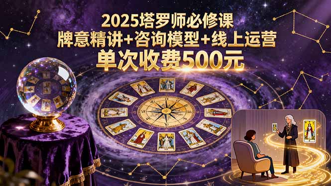 2025塔罗师必修课,牌意精讲+咨询模型+线上运营,单次收费500元-老吴出海笔记