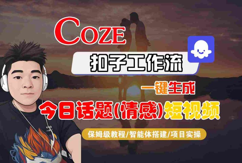 Coze智能体工作流一键生成今日话题(情感)短视频,全流程保姆级教学-老吴出海笔记