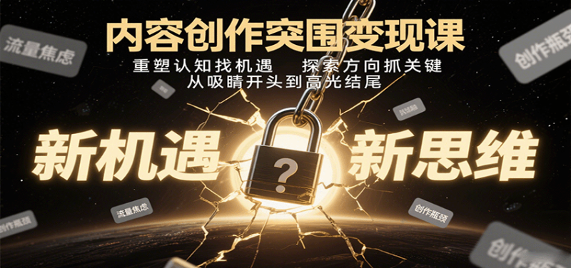 内容创作突围变现课:重塑认知找机遇,探索方向抓关键,从吸睛开头到高光结尾-老吴出海笔记