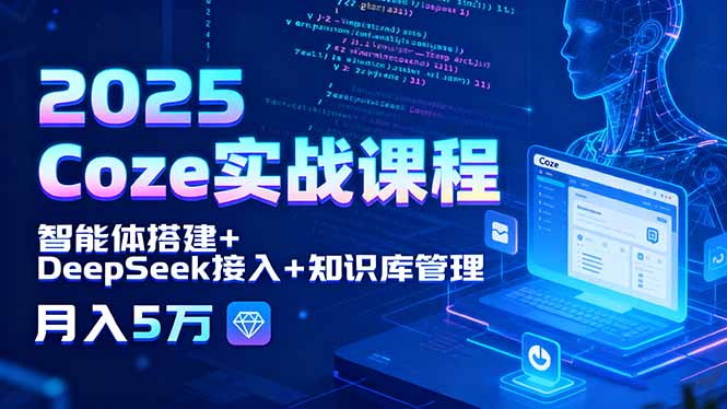 2025 Coze实战课程,智能体搭建+DeepSeek接入+知识库管理,月入5万-老吴出海笔记