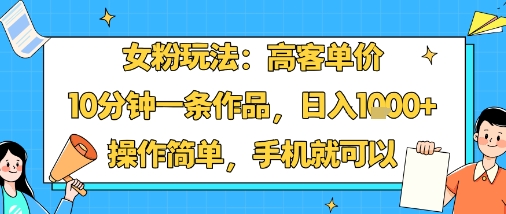 女粉玩法：高客单价，10分钟一条作品，日入1k+操作简单，手机就可以-老吴出海笔记