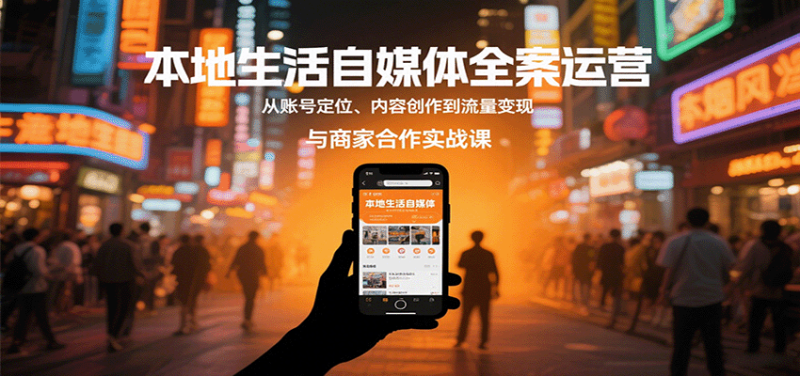 本地生活自媒体全案运营，从账号定位、内容创作到流量变现与商家合作实战课-老吴出海笔记