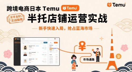 跨境电商日本Temu半托管店铺运营实战,新手快速入局,抢占蓝海市场-老吴出海笔记