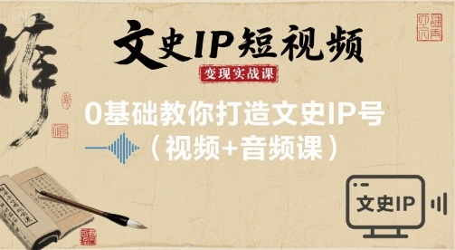 文史IP短视频变现实战课,0基础教你打造文史IP号(视频+音频课)-老吴出海笔记
