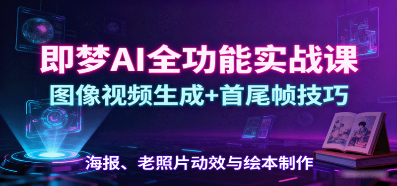 即梦AI全功能实战课：图像视频生成+首尾帧技巧，海报、老照片动效与绘本制作-老吴出海笔记