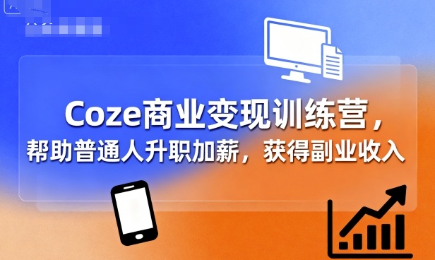 Coze商业变现训练营，帮助普通人升职加薪， 获得副业收入-老吴出海笔记