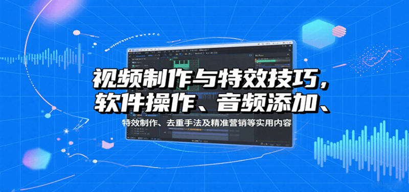 视频制作与特效技巧：软件操作、音频添加、特效制作、去重手法及精准营销等实用内容-老吴出海笔记