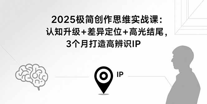 2025极简创作思维实战课：认知升级+差异定位+高光结尾，3个月打造高辨识IP-老吴出海笔记