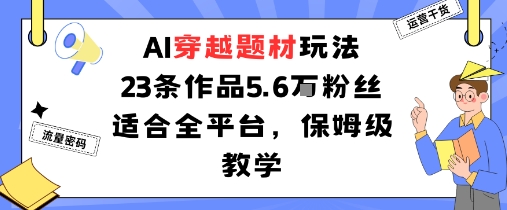 AI穿越题材玩法:23条作品收获5.6W粉丝适合全平台,保姆级教学-老吴出海笔记