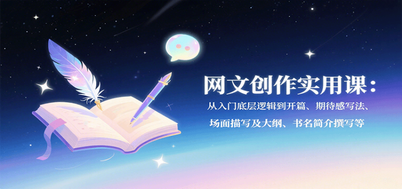网文创作实用课:从入门底层逻辑到开篇、期待感写法、场面描写及大纲、书名简介撰写等-老吴出海笔记
