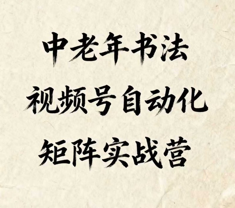 中老年书法视频号自动化矩阵实战营,一套自动化流程玩转中老年书法视频号矩阵-老吴出海笔记