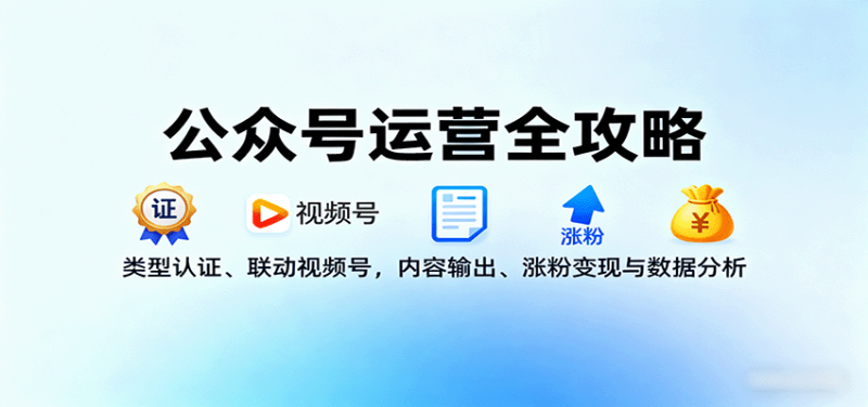 公众号运营全攻略:类型认证、联动视频号,内容输出、涨粉变现与数据分析-老吴出海笔记