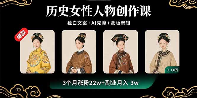 历史女性人物创作课:独白文案+AI克隆+蒙版剪辑,3个月涨粉22w+副业月入3w-老吴出海笔记