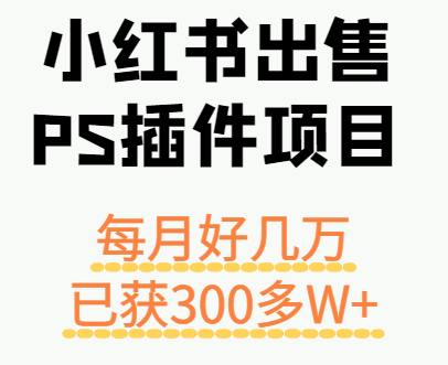 小红书出售PS插件项目,每月都收入好几万,长期操作已获利300多W+-老吴出海笔记
