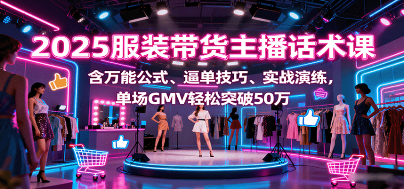 2025服装带货主播话术课,含万能公式、逼单技巧、实战演练,单场GMV轻松突破50万-老吴出海笔记