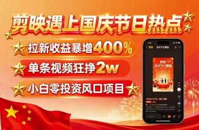 剪映遇上国庆热点，拉新收益暴增400%，单条视频狂挣2W+，无需剪辑基础，几分钟一条作品-老吴出海笔记