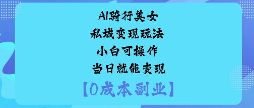 AI骑行美女私域变现玩法小白可操作当日就能变现-老吴出海笔记