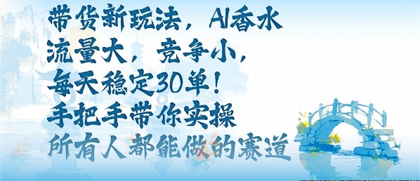 带货新玩法,AI香水,流量大,竞争小,每天稳定30单,手把手带你实操所有人都能做的赛道-老吴出海笔记