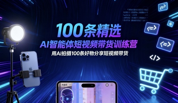 100条精选AI智能体短视频带货训练营,用AI拍摄100条好物分享短视频带货-老吴出海笔记
