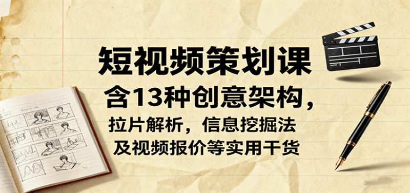短视频策划课,含13种创意架构,拉片解析,信息挖掘法及视频报价等实用干货-老吴出海笔记