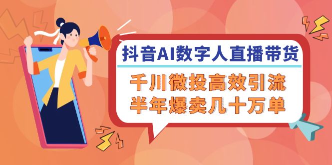 抖音AI-数字人直播带货,千川 微投高效引流,半年爆卖几十万单-老吴出海笔记
