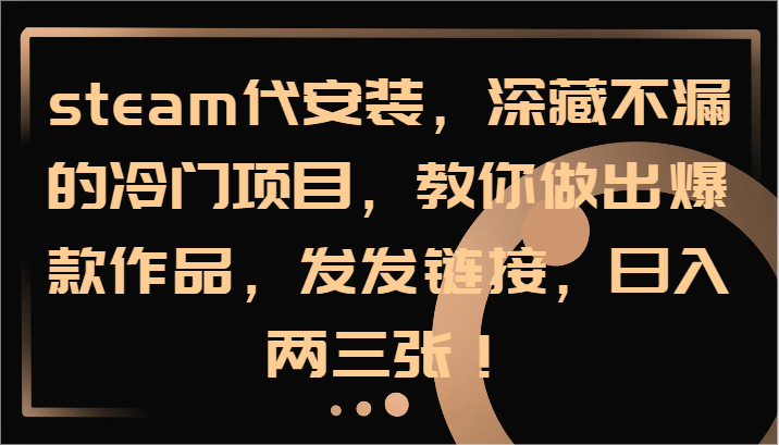 steam代安装，深藏不漏的冷门项目，教你做出爆款作品，发发链接，日入两三张！-老吴出海笔记