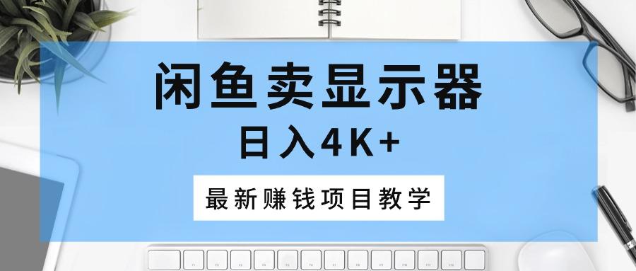 闲鱼卖显示器,日入4K+,最新赚钱项目教学-老吴出海笔记