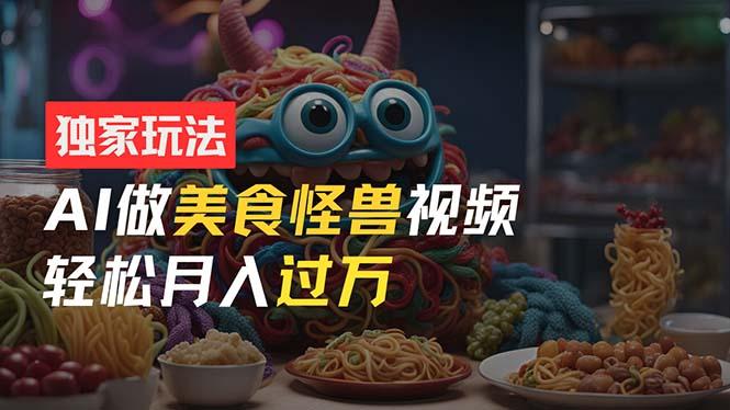 零门槛操作,AI美食怪兽短视频玩法,月入过万新手也能做!-老吴出海笔记