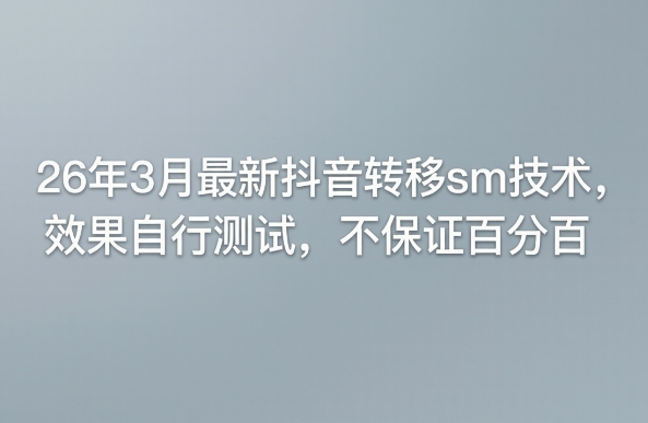 26年3月最新抖音转移sm技术,效果自行测试,不保证百分百-老吴出海笔记