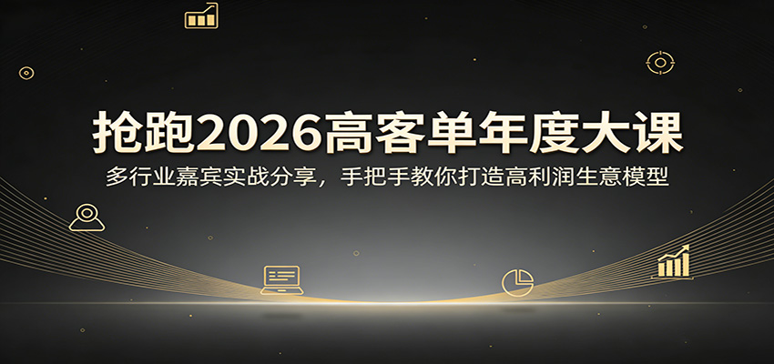 抢跑2026高客单年度大课：多行业嘉宾实战分享，手把手教你打造高利润生意模型-老吴出海笔记