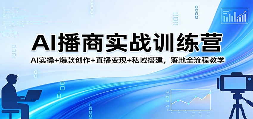AI播商实战训练营:AI实操+爆款创作+直播变现+私域搭建,落地全流程教学-老吴出海笔记
