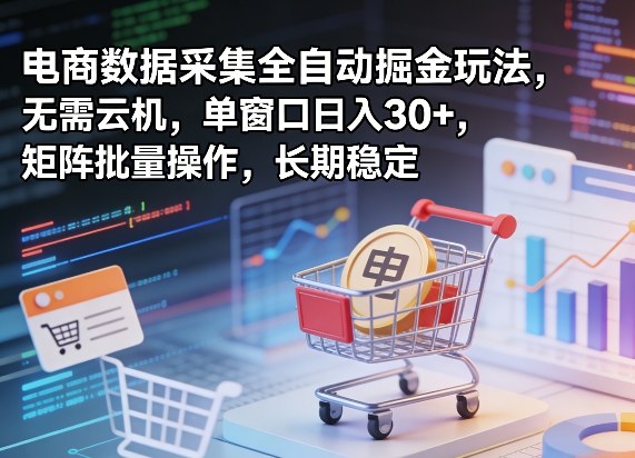 独家电商数据采集全自动掘金玩法，无需云机，单窗口日入30+，矩阵批量操作，长期稳定【揭秘】-老吴出海笔记