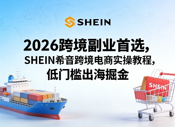 2026跨境副业首选，SHEIN希音跨境电商实操教程，低门槛出海掘金-老吴出海笔记