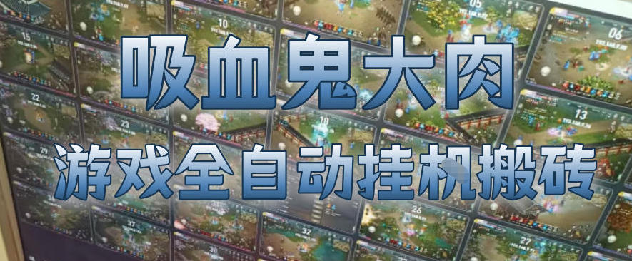 吸血鬼大肉！游戏全自动挂G搬砖，一台电脑开40个窗口日入500+，无需人工值守【揭秘】-老吴出海笔记