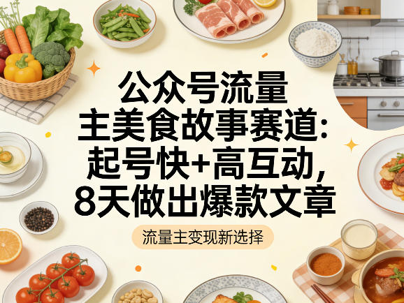 公众号流量主之美食故事赛道,起号快+高互动,8天就能做出爆款文章-老吴出海笔记
