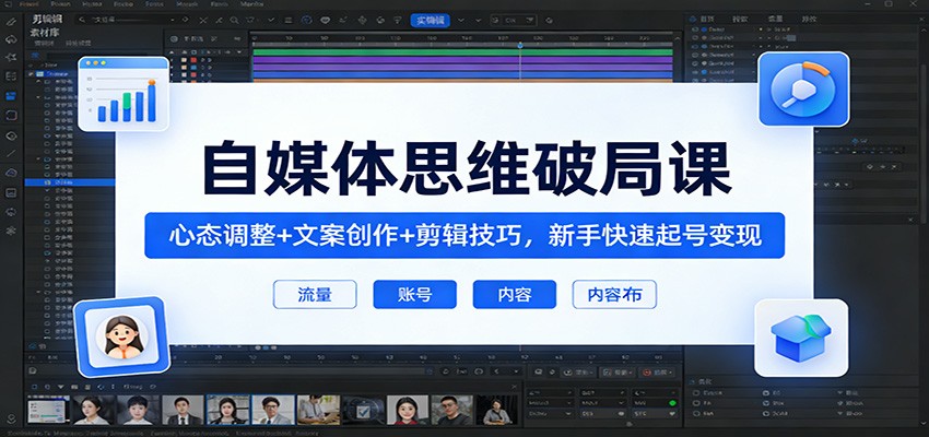 自媒体思维破局课:心态调整+文案创作+剪辑技巧,新手快速起号变现-老吴出海笔记