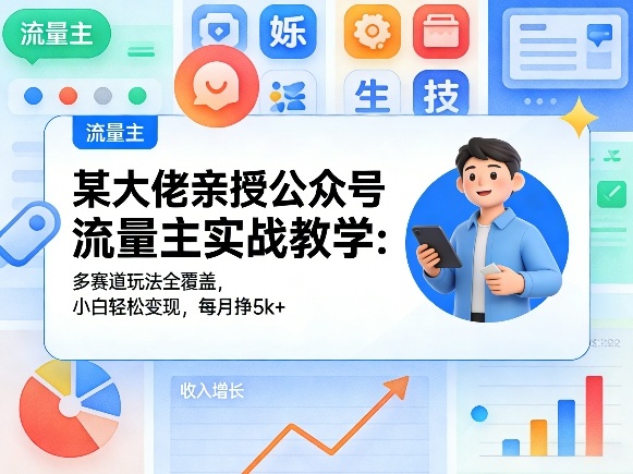 某大佬亲授公众号流量主实战教学:多赛道玩法全覆盖,小白轻松变现,每月多挣5k+-老吴出海笔记