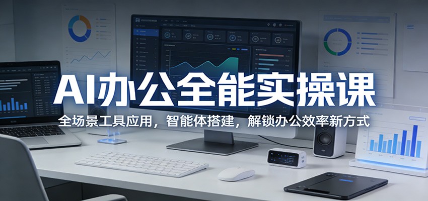 AI办公全能实操课：全场景工具应用，智能体搭建，解锁办公效率新方式-老吴出海笔记