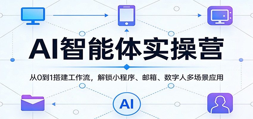 AI智能体实操营:从0到1搭建工作流,解锁小程序、邮箱、数字人多场景应用-老吴出海笔记