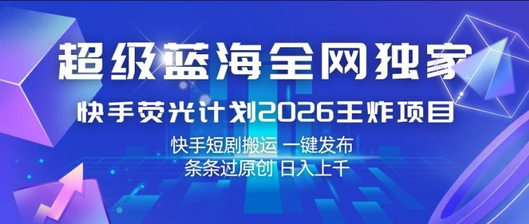 超级蓝海全网独家,快手荧光计划2026王炸项目,日入1k+,快手短剧搬运,一键发布,条条过原创【揭秘】-老吴出海笔记