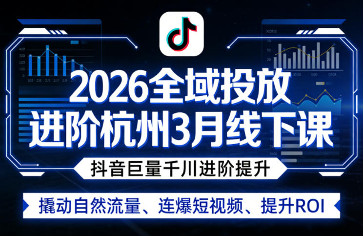 2026全域投放进阶杭州3月线下课,抖音巨量千川进阶提升,撬动自然流量、连爆短视频、提升ROI-老吴出海笔记