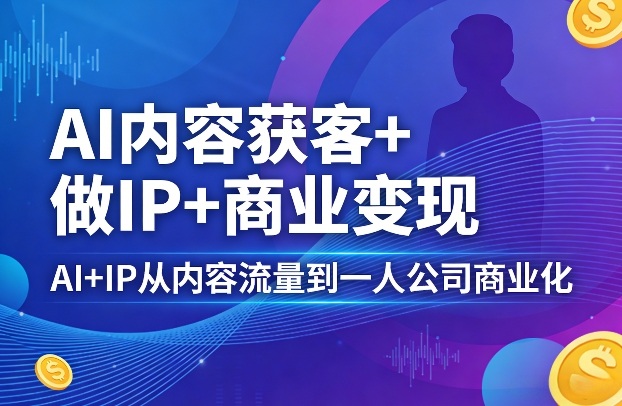 AI内容获客+做IP+商业变现，AI+IP从内容流量到一人公司商业化-老吴出海笔记