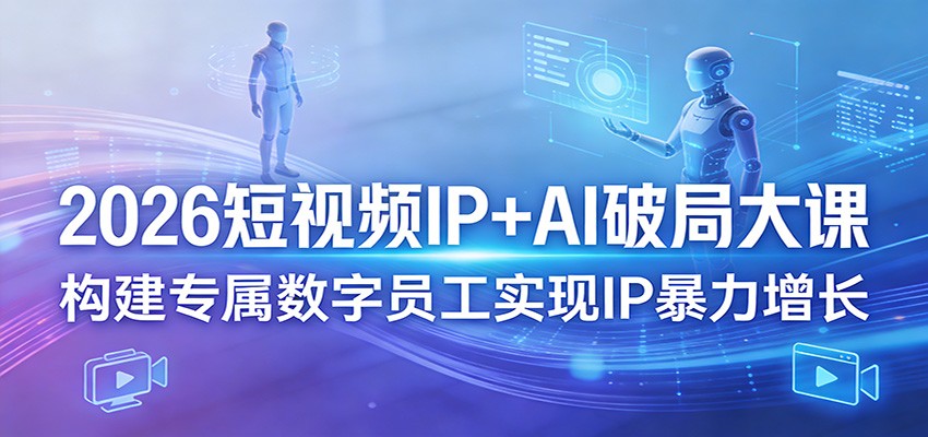 2026短视频IP+AI破局大课,构建专属数字员工实现IP暴力增长-老吴出海笔记